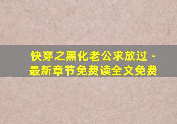 快穿之黑化老公求放过 - 最新章节免费读全文免费